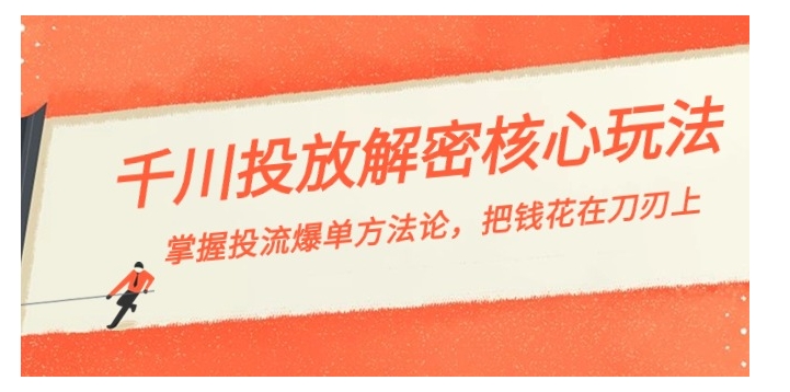 千川投流-解密核心玩法，掌握投流 爆单方法论，把钱花在刀刃上-巨丰资源网