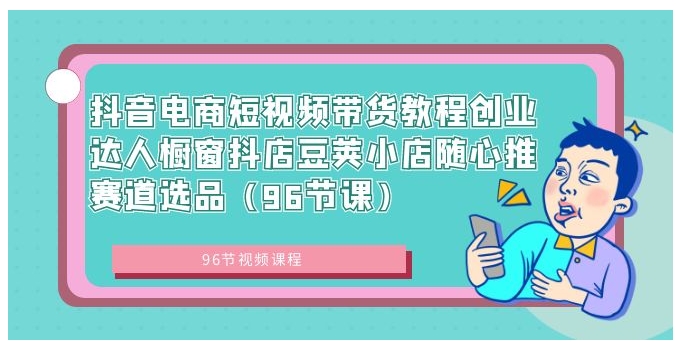 抖音电商短视频带货教程创业达人橱窗抖店豆荚小店随心推赛道选品-巨丰资源网