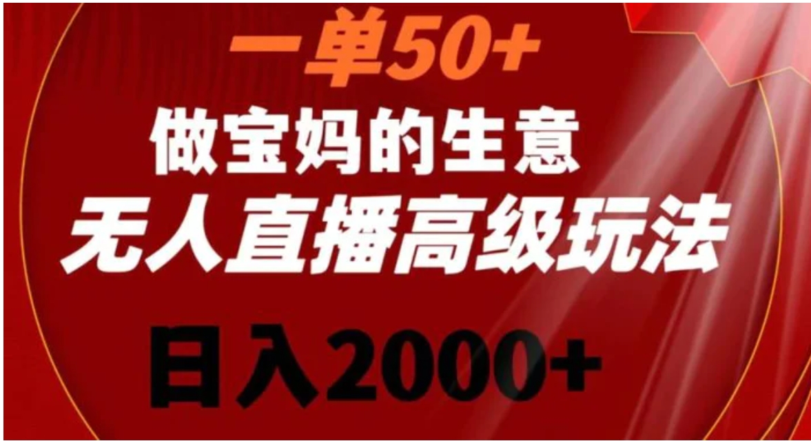 一单50做宝妈的生意，新生儿胎教资料无人直播高级玩法，日入2000+-巨丰资源网