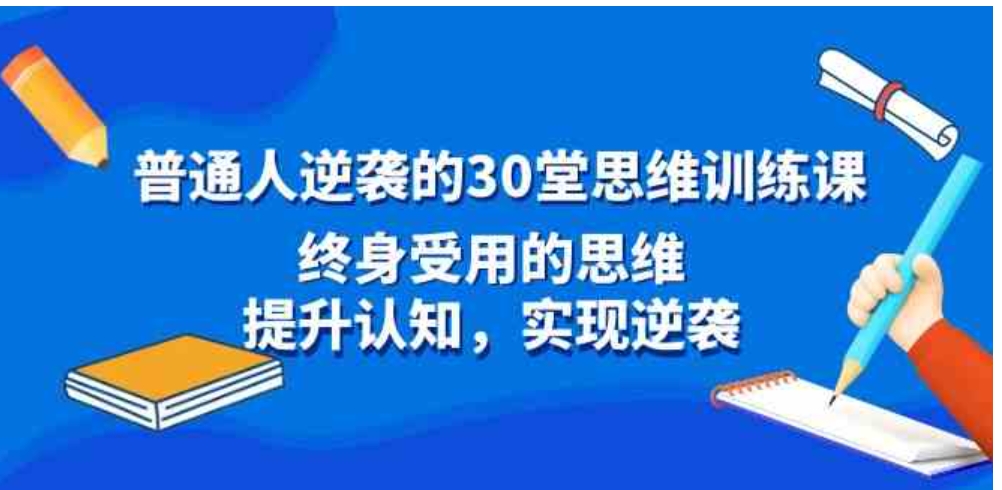 普通人逆袭的30堂思维训练课，终身受用的思维，提升认知，实现逆袭-巨丰资源网