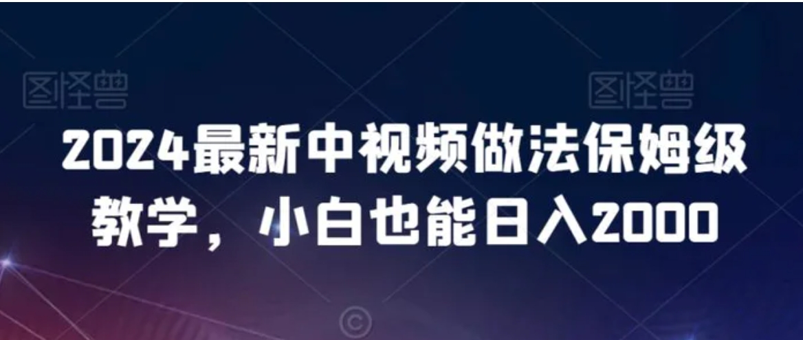 2024最新中视频做法保姆级教学，小白也能日入2000-巨丰资源网