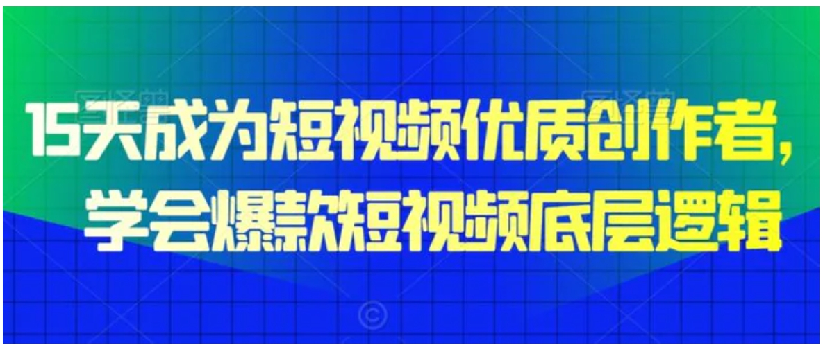 15天成为短视频优质创作者，​学会爆款短视频底层逻辑-巨丰资源网