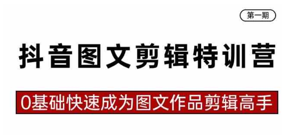 抖音图文剪辑特训营第一期，0基础快速成为图文作品剪辑高手-巨丰资源网