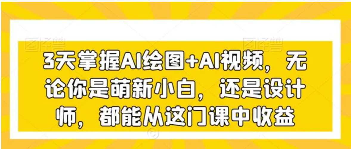 3天掌握AI绘图+AI视频，无论你是萌新小白，还是设计师，都能从这门课中收益-巨丰资源网