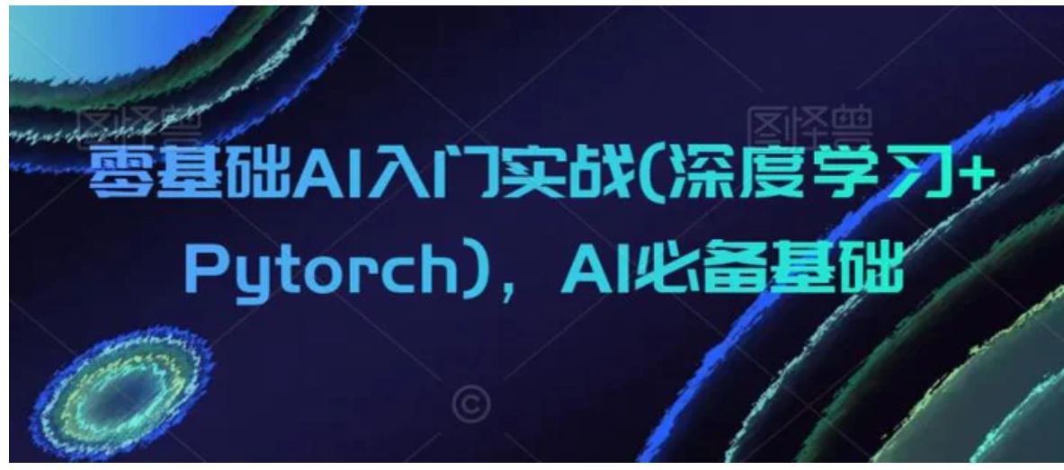 零基础AI入门实战(深度学习+Pytorch)，AI必备基础-巨丰资源网