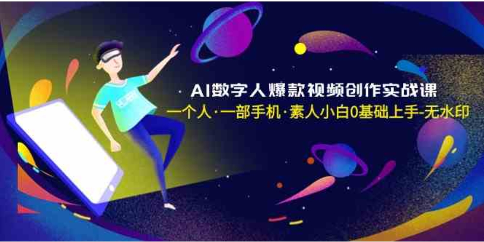 AI数字人爆款视频创作实战课，一个人·一部手机·素人小白0基础上手-无水印-巨丰资源网