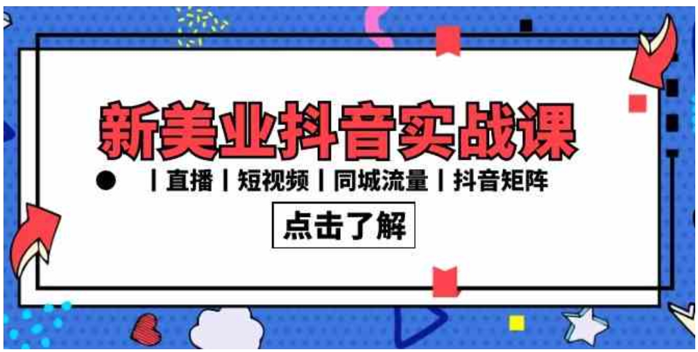 新美业抖音实战课丨直播丨短视频丨同城流量丨抖音矩阵-巨丰资源网