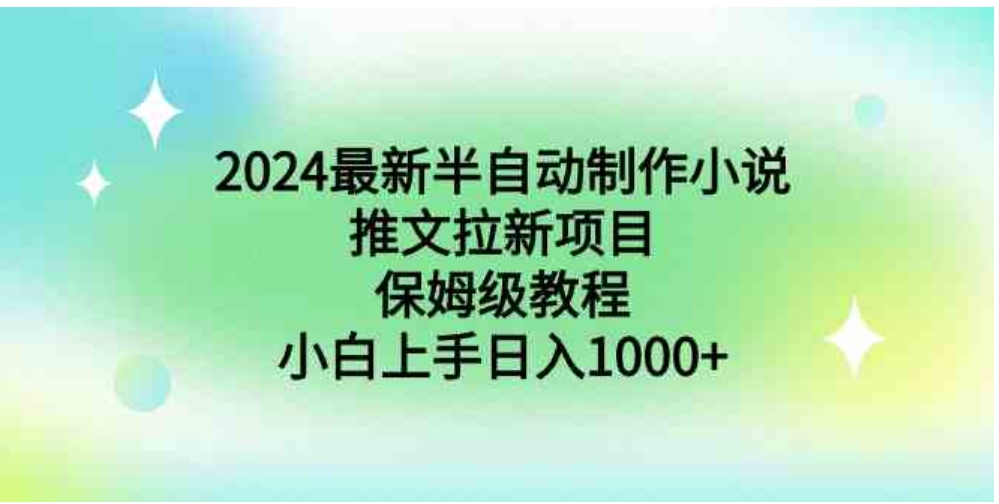 2024最新半自动制作小说推文拉新项目，保姆级教程，小白上手日入1000+-巨丰资源网