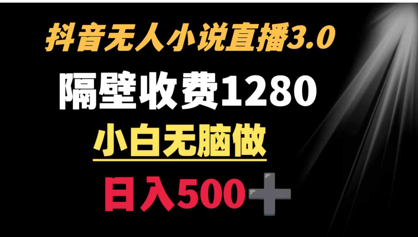 抖音小说无人3.0玩法 隔壁收费1280 轻松日入500+-巨丰资源网