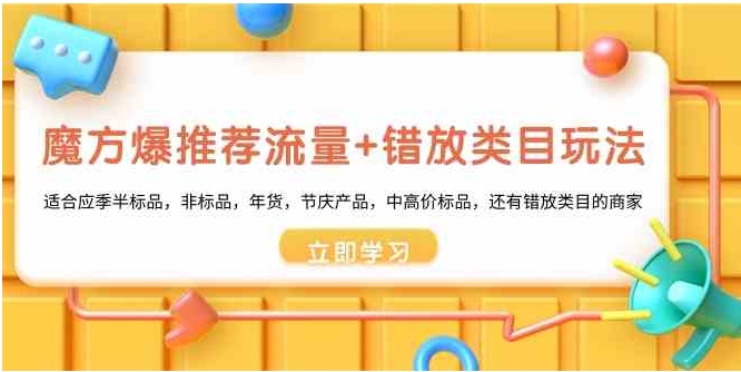 魔方·爆推荐流量+错放类目玩法：适合应季半标品，非标品，年货，节庆产…-巨丰资源网