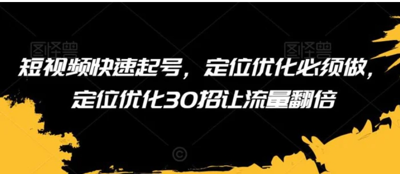 短视频快速起号，定位优化必须做，定位优化30招让流量翻倍-巨丰资源网