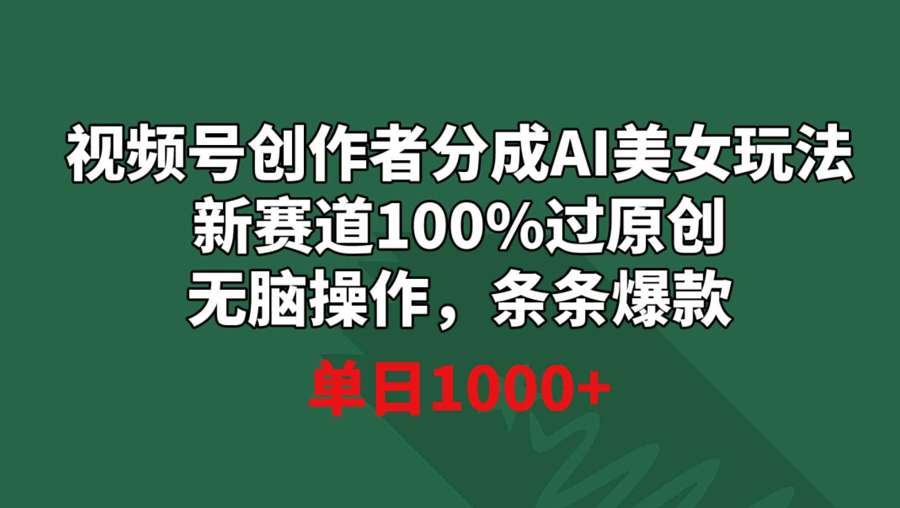 视频号创作者分成AI美女玩法 新赛道100%过原创无脑操作 条条爆款 单日1000+-巨丰资源网