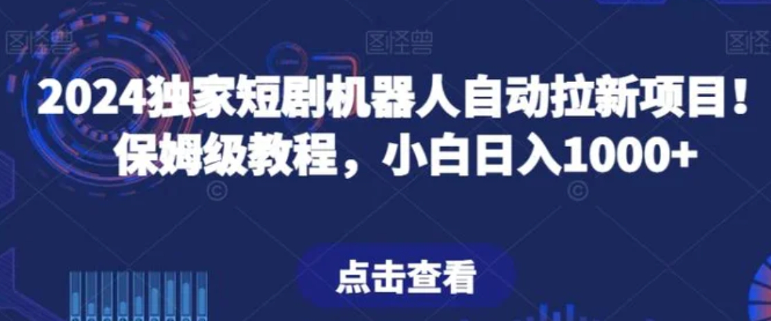 2024独家短剧机器人自动拉新项目！保姆级教程，小白日入1000+-巨丰资源网