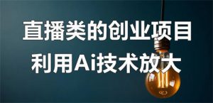 直播类的创业项目可以利用Ai技术放大操作？-巨丰资源网