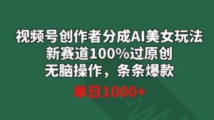 视频号创作者分成AI美女玩法新赛道100%过原创无脑操作条条爆款单日1000+-巨丰资源网