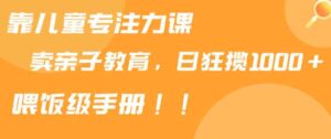 （9050期）靠儿童专注力课程售卖亲子育儿课程，日暴力狂揽1000+，喂饭手册分享-巨丰资源网