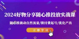 （9030期）2024好物分享-随心推投放实战课随心推撬动自然流量/微付费起号/优化产出-巨丰资源网