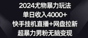 （9074期）2024尤物暴力玩法单日收入4000+快手挂机直播+网盘拉新超暴力男粉无脑变现-巨丰资源网