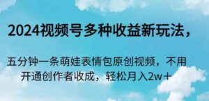 （9073期）2024视频号多种收益新玩法，五分钟一条萌娃表情包原创视频，不用开通创…-巨丰资源网