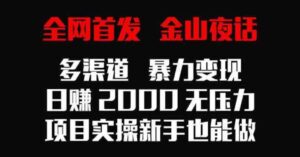 （9076期）全网首发，金山夜话多渠道暴力变现，日赚2000无压力，项目实操新手也能做-巨丰资源网