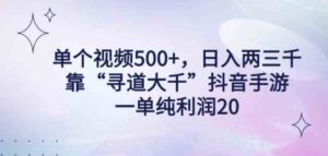 （9099期）单个视频500+，日入两三千轻轻松松，靠“寻道大千”抖音手游，一单纯利…-巨丰资源网