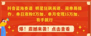 （9115期）抖音蓝海赛道，明星狂飙英语，简单易操作，单日涨粉2万加，单月变现15万…-巨丰资源网