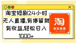 （9130期）淘宝短剧24小时无人直播，有停留就有收益,轻松日入1000+-巨丰资源网