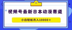 （9176期）视频号日本动漫蓝海赛道，100%原创，小白轻松月入10000＋-巨丰资源网