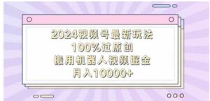 （9151期）2024视频号最新玩法，100%过原创，搬用机器人视频掘金，月入10000+-巨丰资源网