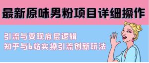 （9158期）最新原味男粉项目详细操作引流与变现底层逻辑+知乎与b站实操引流创新玩法-巨丰资源网