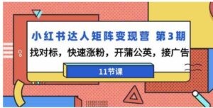 （9203期）小红书达人矩阵变现营第3期，找对标，快速涨粉，开蒲公英，接广告-11节课-巨丰资源网