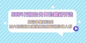 （9192期）2024万相台无界的最新开法，高效拿量新法宝，四大功效助力精准触达高营…-巨丰资源网