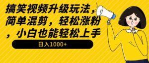 （9215期）搞笑视频升级玩法，简单混剪，轻松涨粉，小白也能上手，日入1000+教程+素材-巨丰资源网