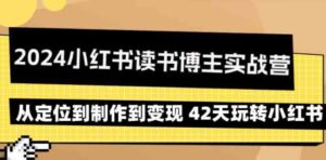 （9226期）2024小红书读书博主实战营：从定位到制作到变现42天玩转小红书-巨丰资源网