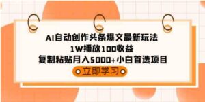 （9260期）AI自动创作头条爆文最新玩法1W播放100收益复制粘贴月入5000+小白首选项目-巨丰资源网