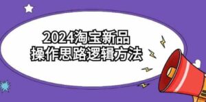 （9254期）2024淘宝新品操作思路逻辑方法（6节视频课）-巨丰资源网