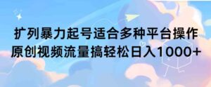 （9251期）扩列暴力起号适合多种平台操作原创视频流量搞轻松日入1000+-巨丰资源网