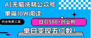 （9277期）AI无脑洗稿公众号单篇10W阅读，日引500+创业粉单日变现五位数！-巨丰资源网