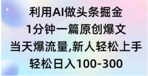 （9307期）利用AI做头条掘金，1分钟一篇原创爆文，当天爆流量，新人轻松上手-巨丰资源网