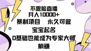 （9326期）不露脸直播，月入10000+暴利项目，永久可做，宝宝起名（详细教程+软件）-巨丰资源网