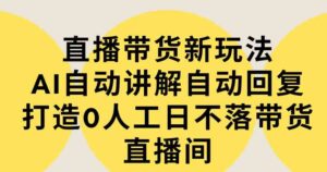 （9328期）直播带货新玩法，AI自动讲解自动回复打造0人工日不落带货直播间-教程+软件-巨丰资源网