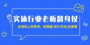 （9332期）实体行业老板翻身仗：全域-线上获客课，拍摄篇/成片实战/运营篇（20节课）-巨丰资源网