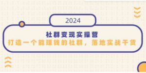 （9349期）社群变现实操营，打造一个能赚钱的社群，落地实战干货，尤其适合知识变现-巨丰资源网