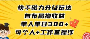 （9368期）快手磁力升级玩法，自布局撸收益，单人单日300+，个人工作室均可操作-巨丰资源网