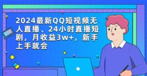 （9378期）2024最新QQ短视频无人直播、24小时直播短剧，月收益3w+，新手上手就会-巨丰资源网