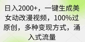 （9415期）日入2000+，一键生成美女动改漫视频，100%过原创，多种变现方式涌入式流量-巨丰资源网