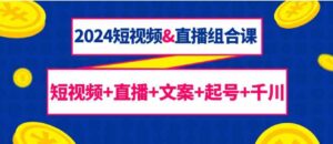 （9426期）2024短视频&直播组合课：短视频+直播+文案+起号+千川（67节课）-巨丰资源网