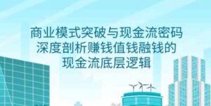 （9422期）商业模式突破与现金流密码，深度剖析赚钱值钱融钱的现金流底层逻辑-无水印-巨丰资源网