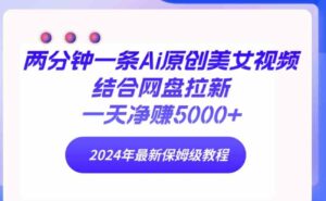 （9484期）两分钟一条Ai原创美女视频结合网盘拉新，一天净赚5000+24年最新保姆级教程-巨丰资源网