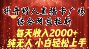 （9504期）每天收入2000+，抖音野人直播卡广场，结合网盘拉新，纯无人，小白轻松上手-巨丰资源网